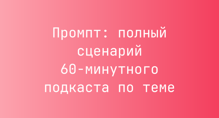 Промпт: полный сценарий 60‑минутного подкаста по теме