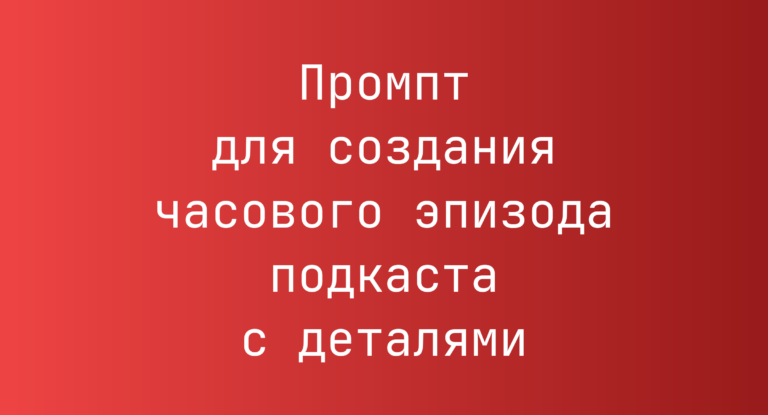 Промпт для создания часового эпизода подкаста с деталями