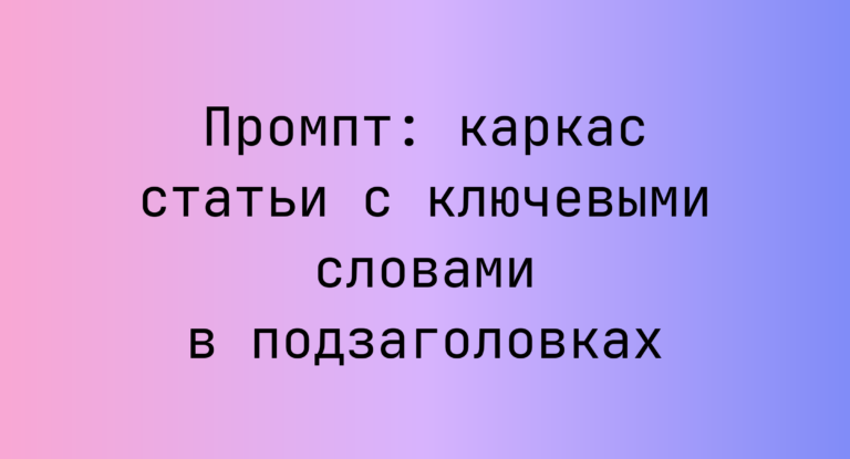Промпт: каркас статьи с ключевыми словами в подзаголовках