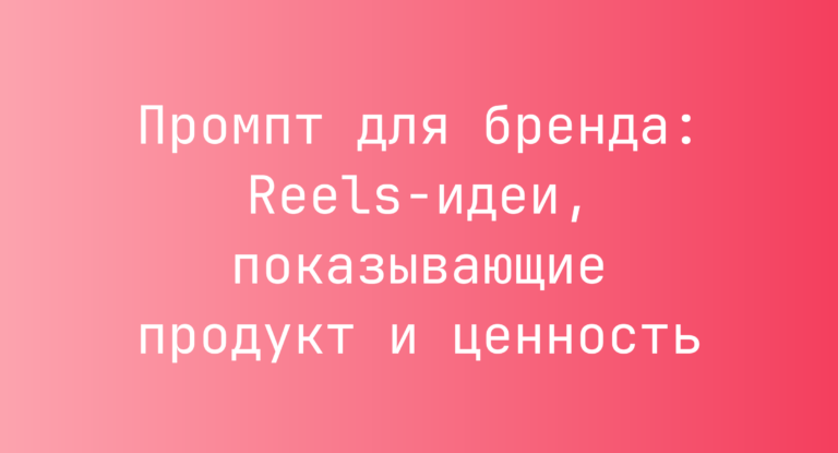 Промпт для бренда: Reels-идеи, показывающие продукт и ценность