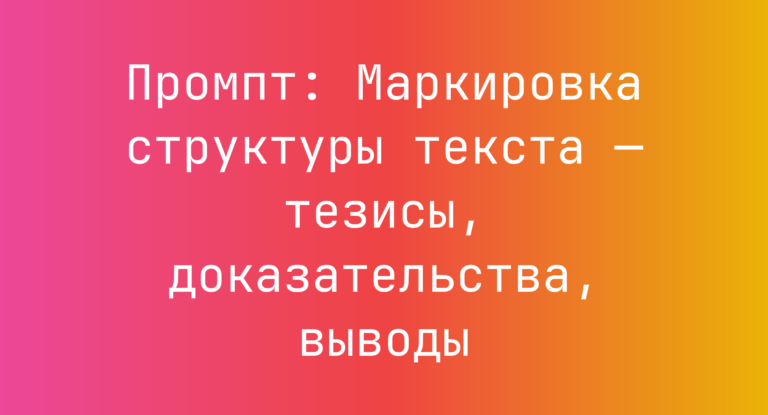 Промпт: Маркировка структуры текста — тезисы, доказательства, выводы