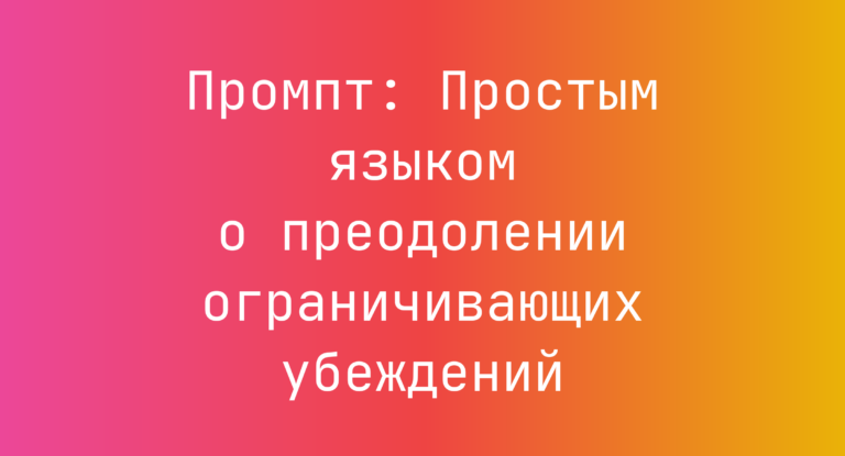 Промпт: Простым языком о преодолении ограничивающих убеждений