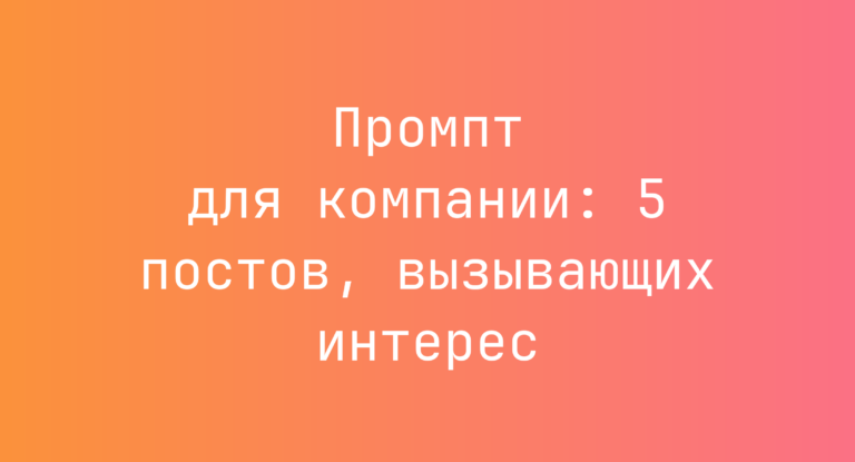 Промпт для компании: 5 постов, вызывающих интерес