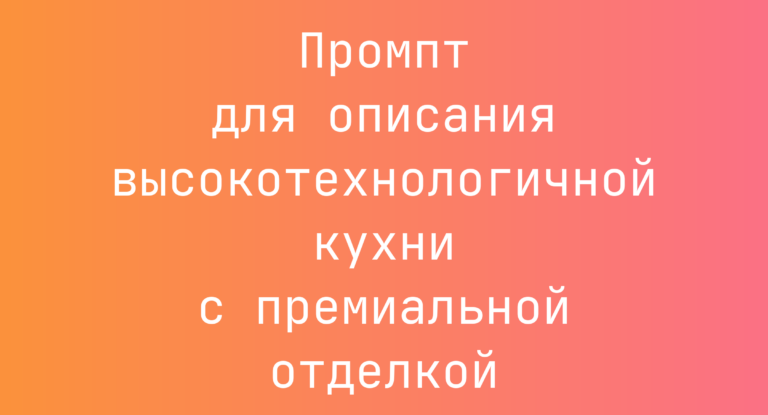 Промпт для описания высокотехнологичной кухни с премиальной отделкой