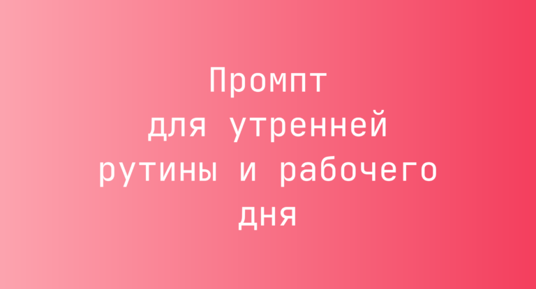 Промпт для утренней рутины и рабочего дня