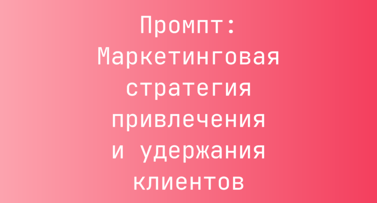 Промпт: Маркетинговая стратегия привлечения и удержания клиентов
