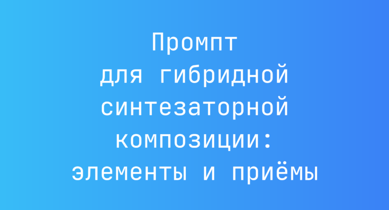 Промпт для гибридной синтезаторной композиции: элементы и приёмы