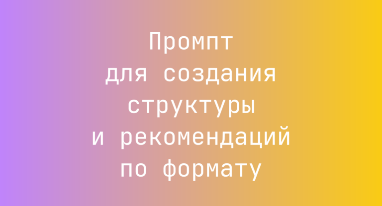 Промпт для создания структуры и рекомендаций по формату