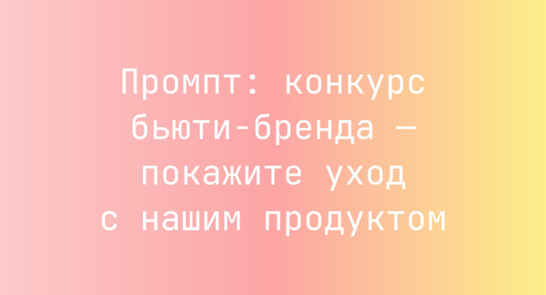 Промпт: конкурс бьюти-бренда — покажите уход с нашим продуктом