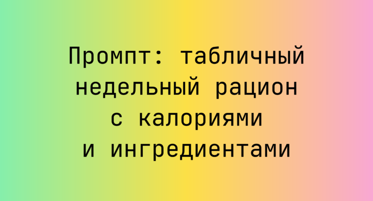 Промпт: табличный недельный рацион с калориями и ингредиентами