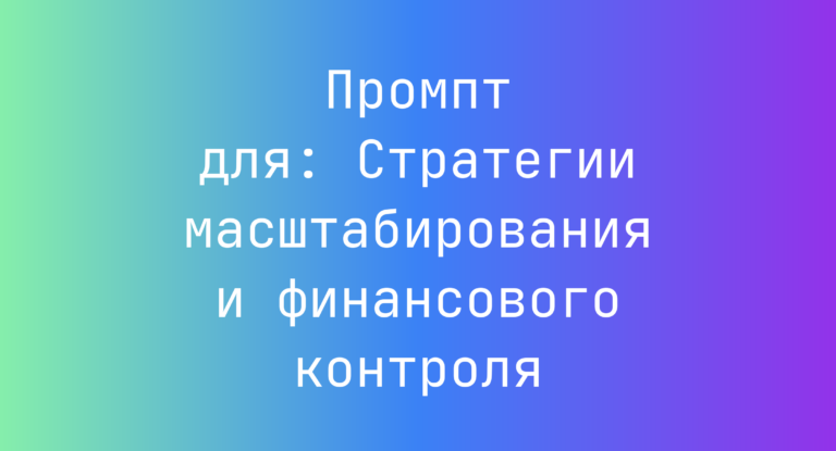 Промпт для: Стратегии масштабирования и финансового контроля