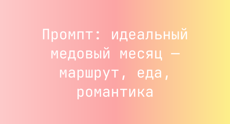 Промпт: идеальный медовый месяц — маршрут, еда, романтика