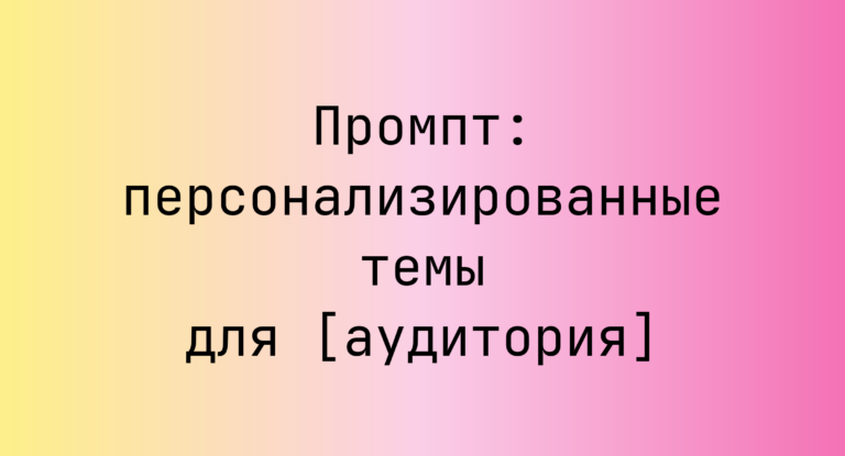 Промпт: персонализированные темы для [аудитория]