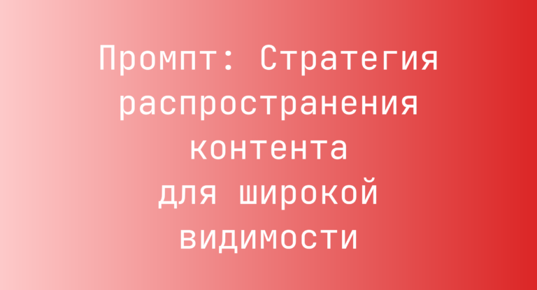 Промпт: Стратегия распространения контента для широкой видимости