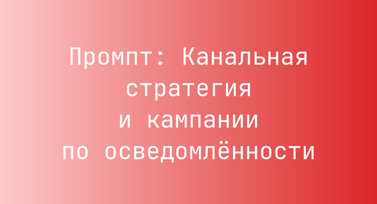 Промпт: Канальная стратегия и кампании по осведомлённости