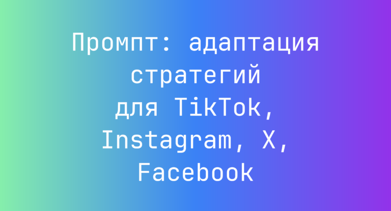 Промпт: адаптация стратегий для TikTok, Instagram, X, Facebook