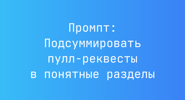 Промпт: Подсуммировать пулл‑реквесты в понятные разделы