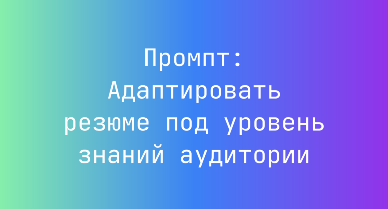 Промпт: Адаптировать резюме под уровень знаний аудитории
