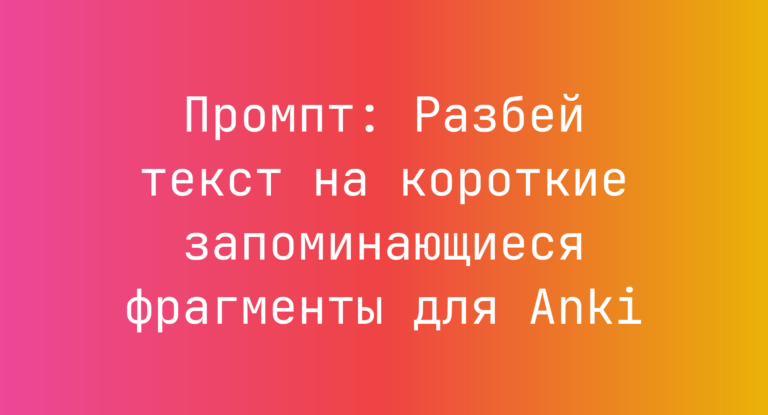 Промпт: Разбей текст на короткие запоминающиеся фрагменты для Anki