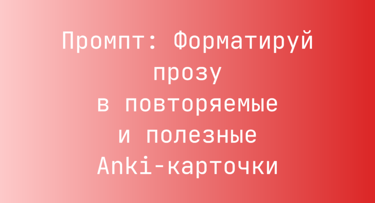 Промпт: Форматируй прозу в повторяемые и полезные Anki-карточки