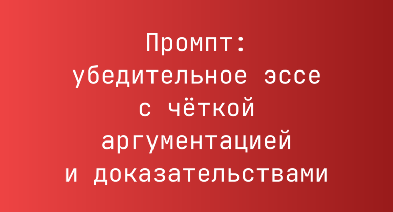 Промпт: убедительное эссе с чёткой аргументацией и доказательствами