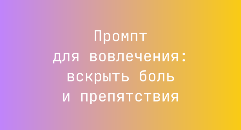 Промпт для вовлечения: вскрыть боль и препятствия