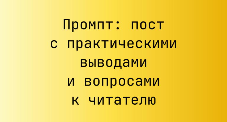 Промпт: пост с практическими выводами и вопросами к читателю