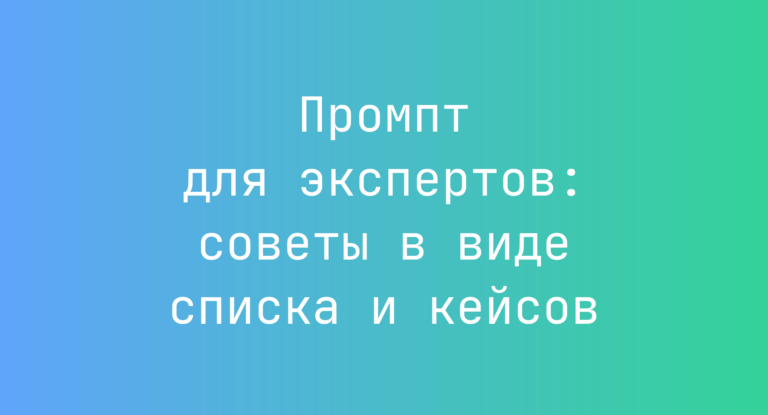 Промпт для экспертов: советы в виде списка и кейсов