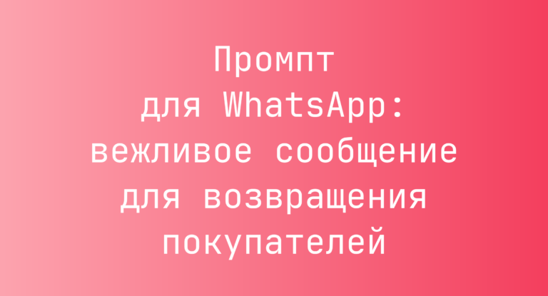Промпт для WhatsApp: вежливое сообщение для возвращения покупателей