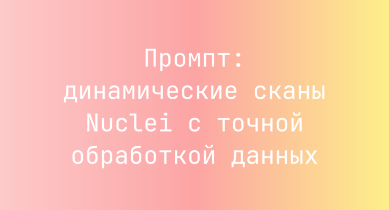 Промпт: динамические сканы Nuclei с точной обработкой данных