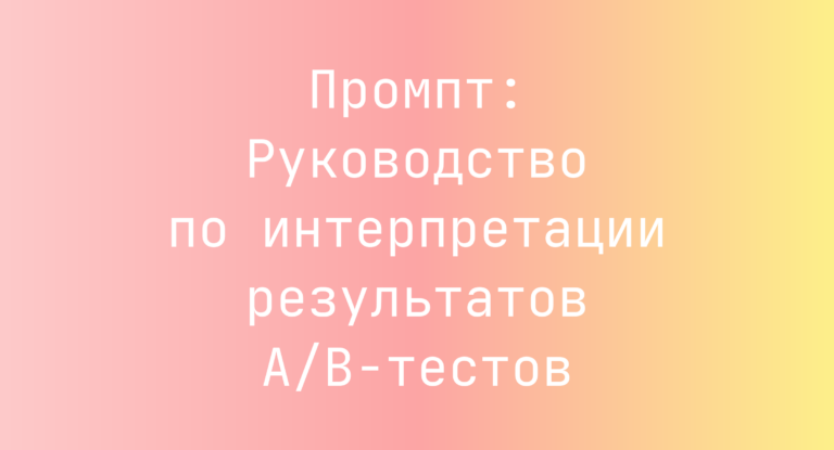 Промпт: Руководство по интерпретации результатов A/B-тестов