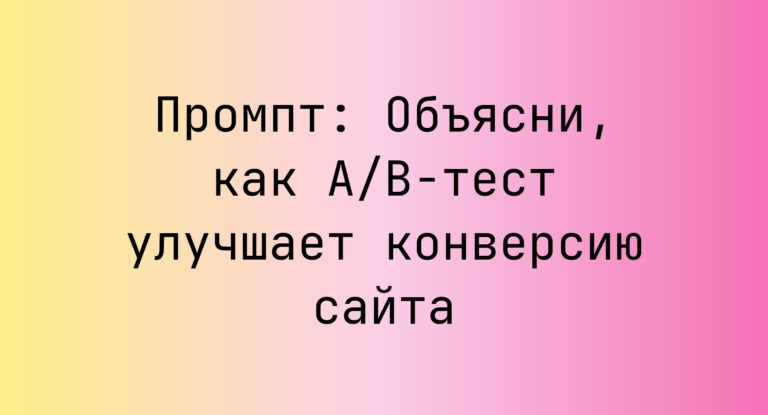 Промпт: Объясни, как A/B-тест улучшает конверсию сайта