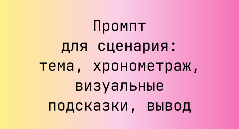 Промпт для сценария: тема, хронометраж, визуальные подсказки, вывод