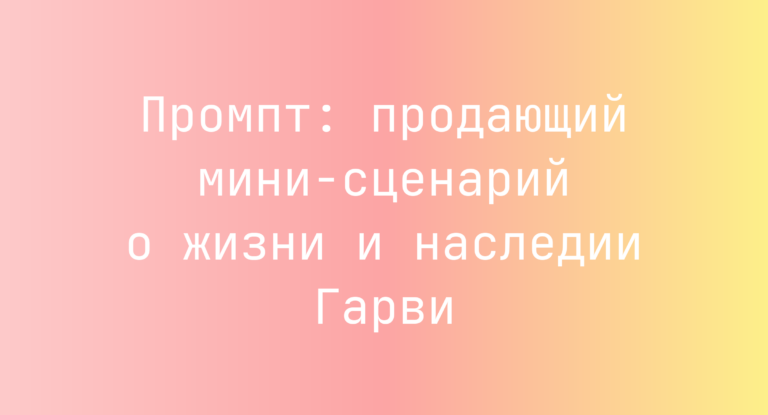 Промпт: продающий мини‑сценарий о жизни и наследии Гарви