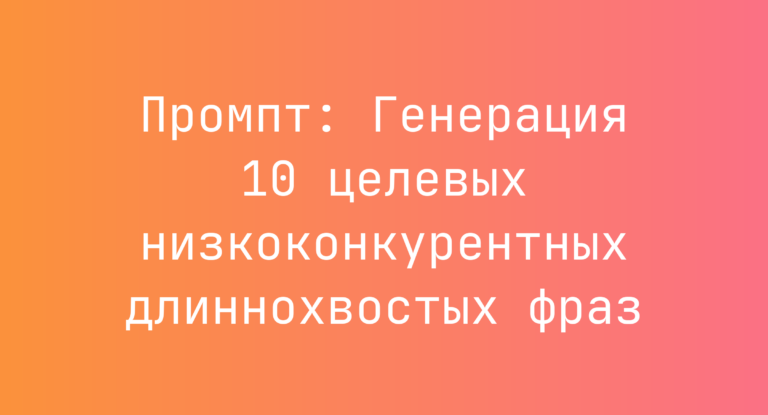 Промпт: Генерация 10 целевых низкоконкурентных длиннохвостых фраз