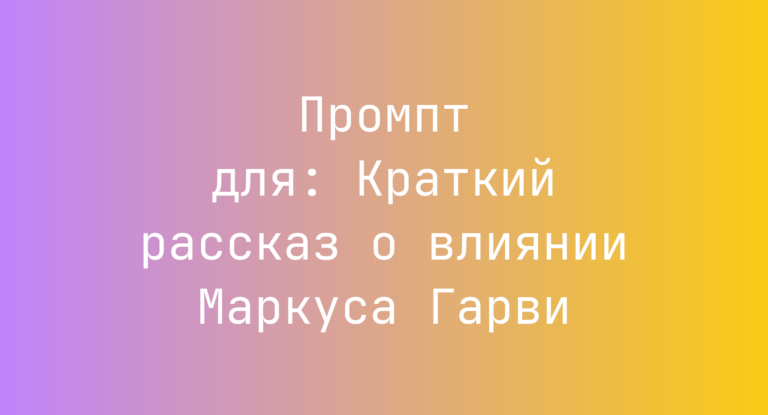 Промпт для: Краткий рассказ о влиянии Маркуса Гарви
