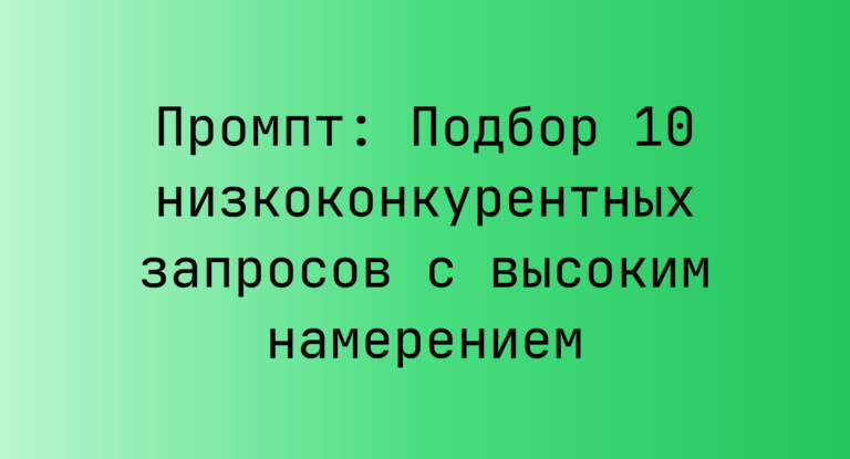Промпт: Подбор 10 низкоконкурентных запросов с высоким намерением