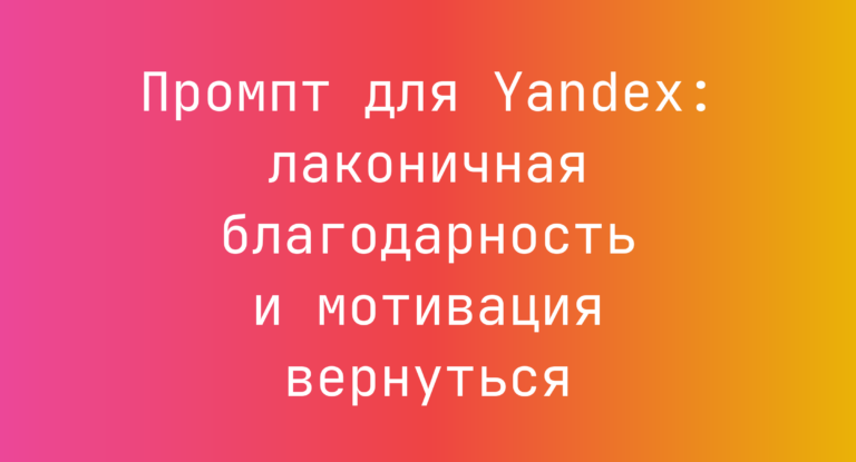 Промпт для Yandex: лаконичная благодарность и мотивация вернуться
