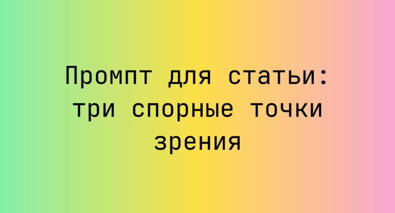 Промпт для статьи: три спорные точки зрения