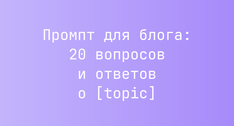 Промпт для блога: 20 вопросов и ответов о [topic]