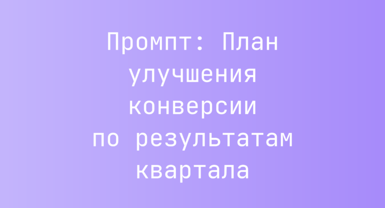 Промпт: План улучшения конверсии по результатам квартала