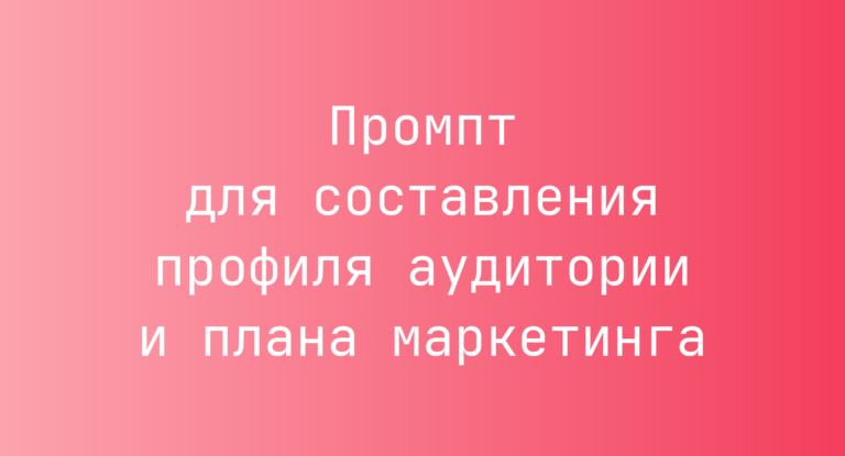 Промпт для составления профиля аудитории и плана маркетинга