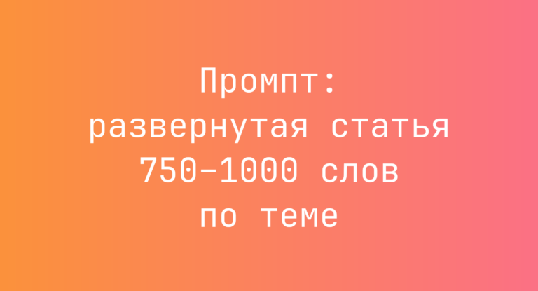 Промпт: развернутая статья 750–1000 слов по теме