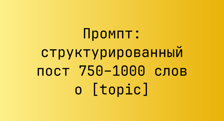 Промпт: структурированный пост 750–1000 слов о [topic]