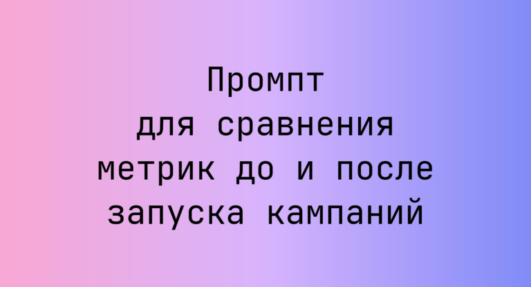 Промпт для сравнения метрик до и после запуска кампаний