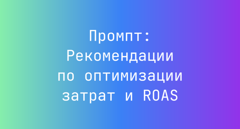 Промпт: Рекомендации по оптимизации затрат и ROAS