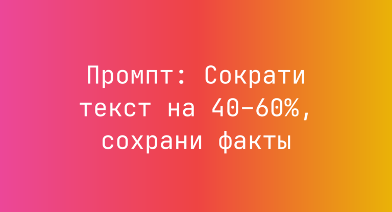 Промпт: Сократи текст на 40–60%, сохрани факты