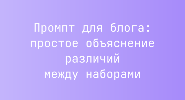 Промпт для блога: простое объяснение различий между наборами