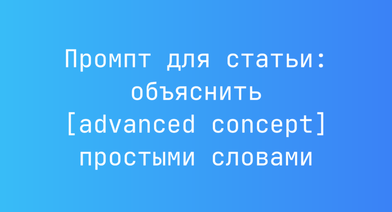 Промпт для статьи: объяснить [advanced concept] простыми словами