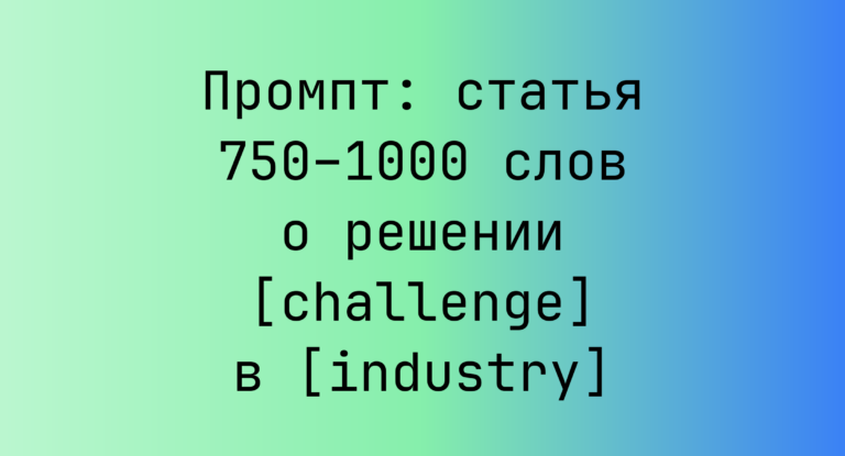 Промпт: статья 750–1000 слов о решении [challenge] в [industry]